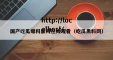 国产吃瓜爆料黑料在线观看（吃瓜黑料网）
